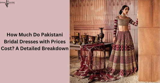 How Much Do Pakistani Bridal Dresses with Prices Cost? A Detailed Breakdown