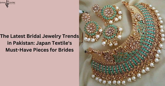 The Latest Bridal Jewelry Trends in Pakistan: Japan Textile's Must-Have Pieces for Brides