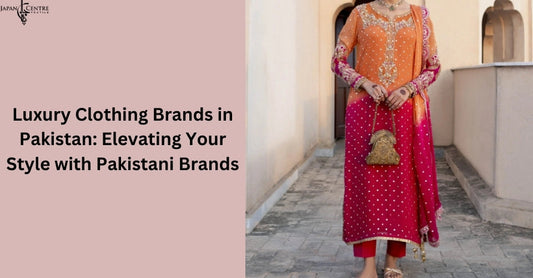 Luxury Clothing Brands in Pakistan: Elevating Your Style with Pakistani Brands