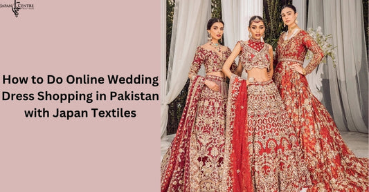 How to Do Online Wedding Dress Shopping in Pakistan with Japan Textiles