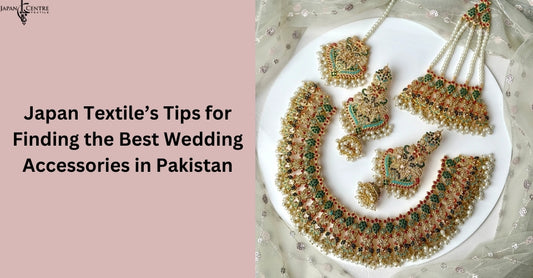 Japan Textile’s Tips for Finding the Best Wedding Accessories in Pakistan