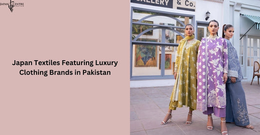 Japan Textiles Featuring Luxury Clothing Brands in Pakistan
