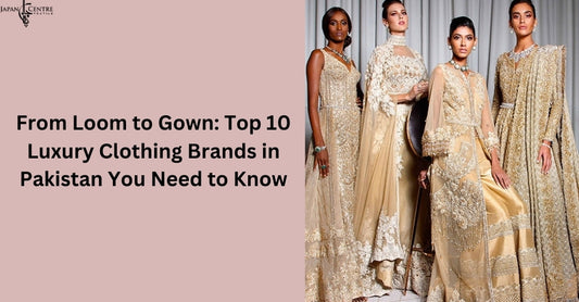 From Loom to Gown: Top 10 Luxury Clothing Brands in Pakistan You Need to Know