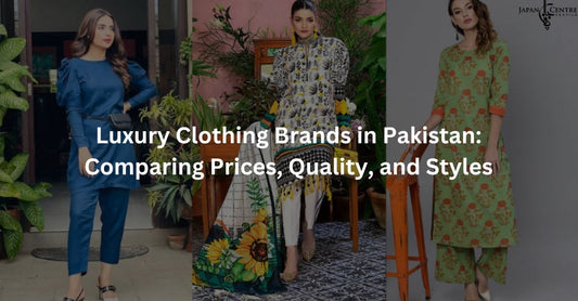 Luxury Clothing Brands in Pakistan: Comparing Prices, Quality, and Styles