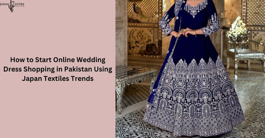 How to Start Online Wedding Dress Shopping in Pakistan Using Japan Textiles Trends