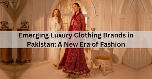 Emerging Luxury Clothing Brands in Pakistan: A New Era of Fashion