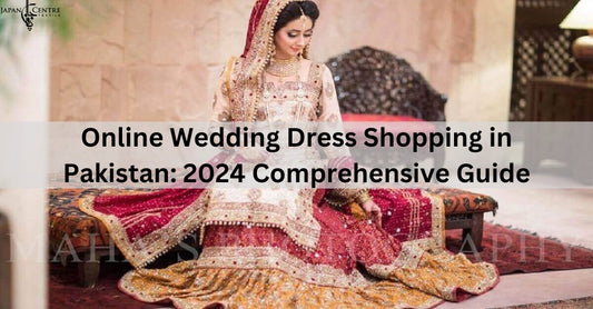 Online Wedding Dress Shopping in Pakistan: 2024 Comprehensive Guide