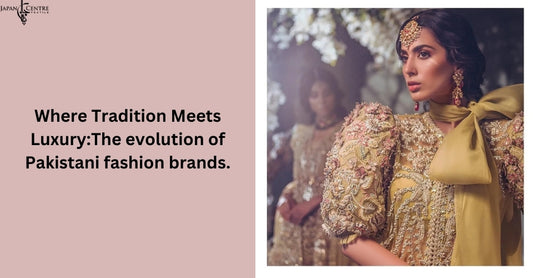 Where Tradition Meets Luxury:The evolution of Pakistani fashion brands.