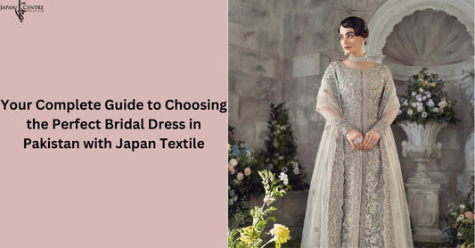 Your Complete Guide to Choosing the Perfect Bridal Dress in Pakistan with Japan Textile