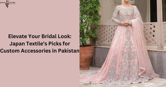 Elevate Your Bridal Look: Japan Textile’s Picks for Custom Accessories in Pakistan