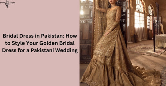 Bridal Dress in Pakistan: How to Style Your Golden Bridal Dress for a Pakistani Wedding