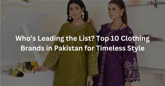 Who’s Leading the List? Top 10 Clothing Brands in Pakistan for Timeless Style