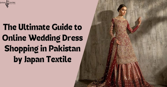 The Ultimate Guide to Online Wedding Dress Shopping in Pakistan by Japan Textile