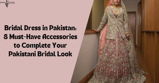 Bridal Dress in Pakistan: 8 Must-Have Accessories to Complete Your Pakistani Bridal Look