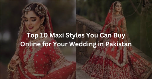 Top 10 Maxi Styles You Can Buy Online for Your Wedding in Pakistan