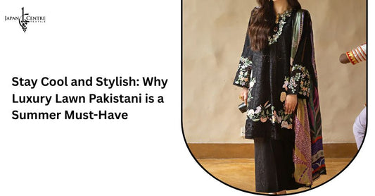 Stay Cool and Stylish: Why Luxury Lawn Pakistani is a Summer Must-Have