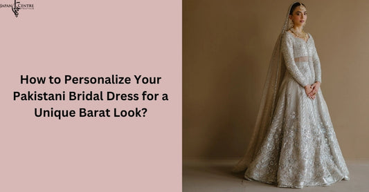 How to Personalize Your Pakistani Bridal Dress for a Unique Barat Look?