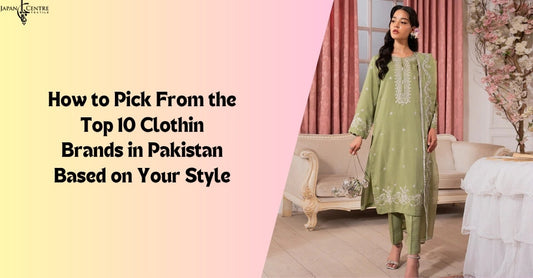 How to Pick From the Top 10 Clothing Brands in Pakistan Based on Your Style