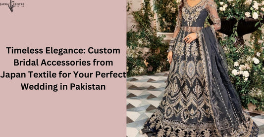 Timeless Elegance: Custom Bridal Accessories from Japan Textile for Your Perfect Wedding in Pakistan