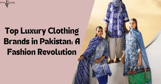 Top Luxury Clothing Brands in Pakistan: A Fashion Revolution