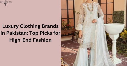 Luxury Clothing Brands in Pakistan: Top Picks for High-End Fashion