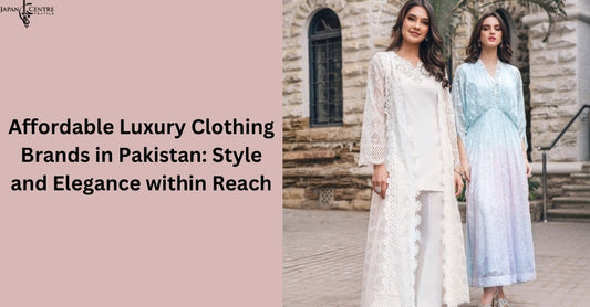 Affordable Luxury Clothing Brands in Pakistan: Style and Elegance within Reach