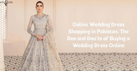 Online Wedding Dress Shopping in Pakistan: The Dos and Don'ts of Buying a Wedding Dress Online